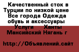 Качественный сток в Турции по низкой цене - Все города Одежда, обувь и аксессуары » Услуги   . Ханты-Мансийский,Нягань г.